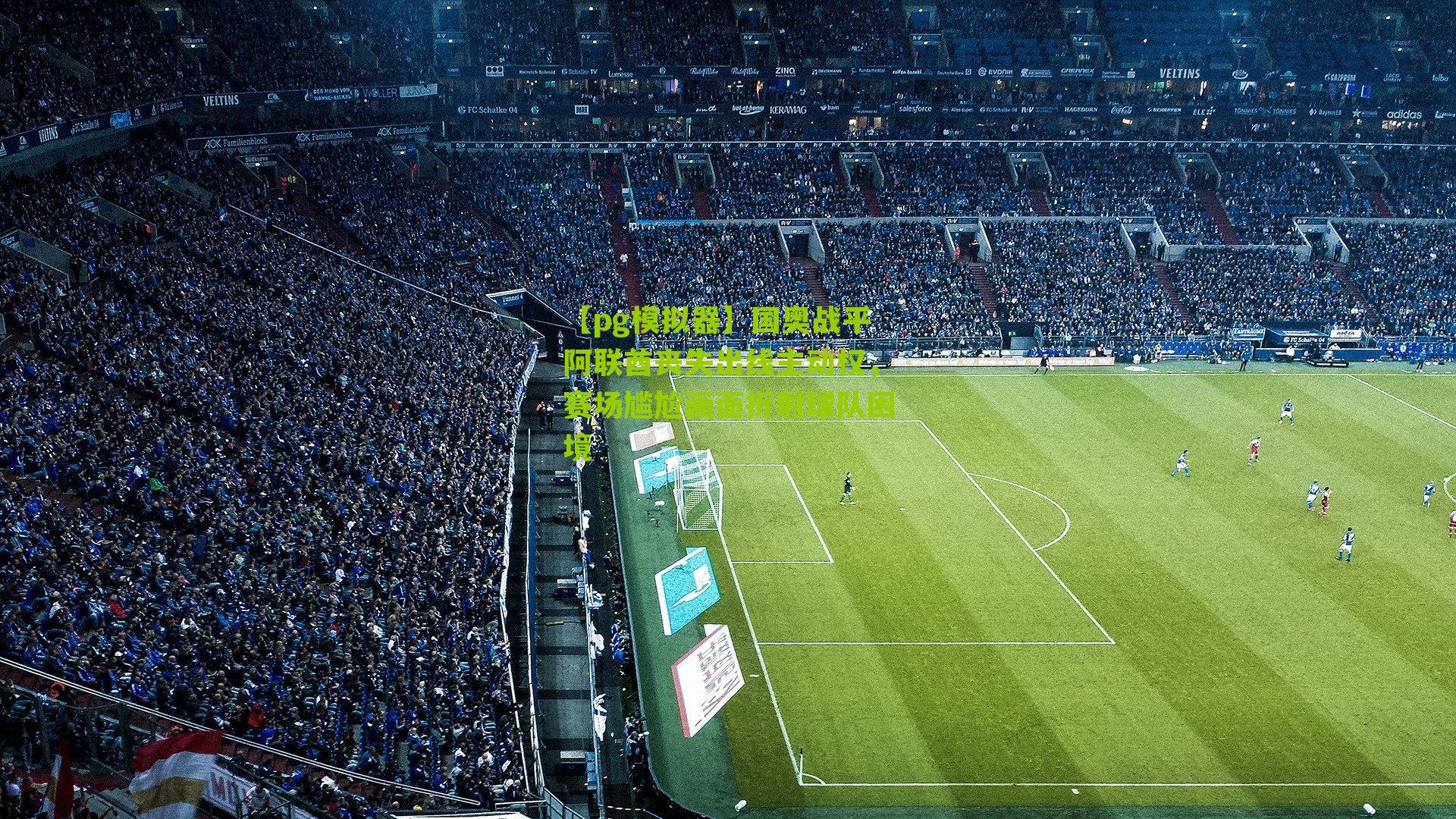 国奥战平阿联酋丧失出线主动权，赛场尴尬画面折射球队困境