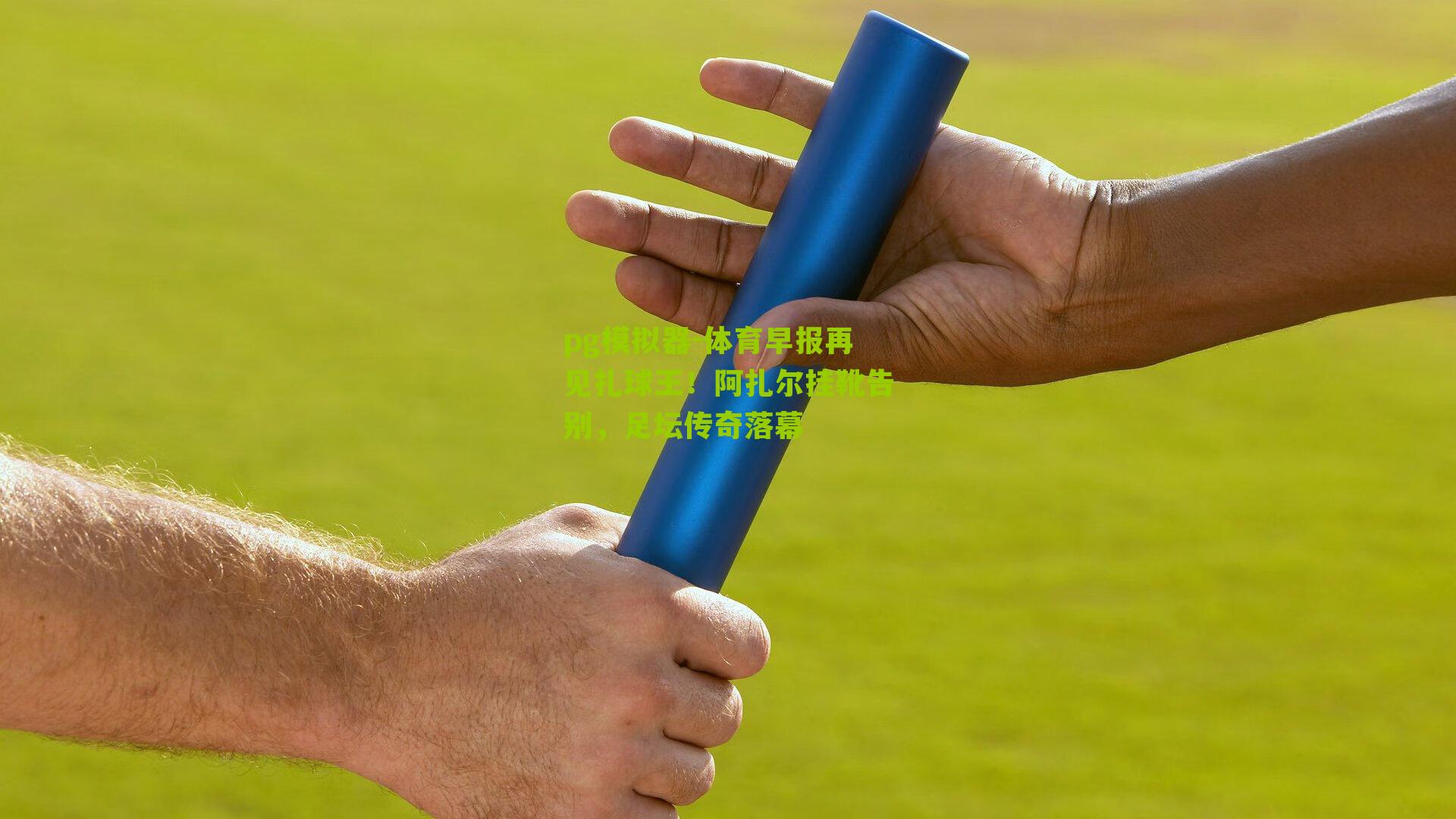 体育早报再见扎球王！阿扎尔挂靴告别，足坛传奇落幕