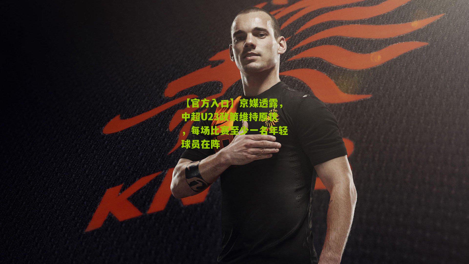 京媒透露，中超U23政策维持原状，每场比赛至少一名年轻球员在阵