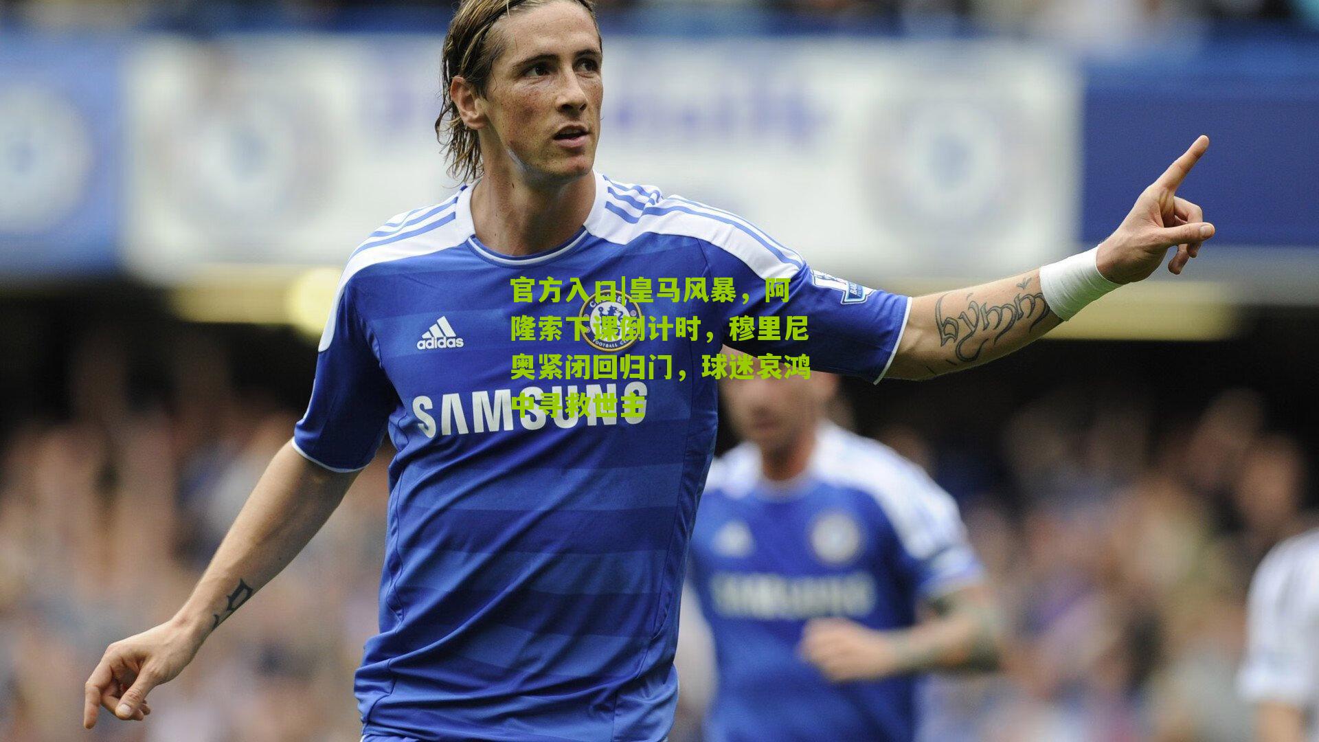 皇马风暴，阿隆索下课倒计时，穆里尼奥紧闭回归门，球迷哀鸿中寻救世主