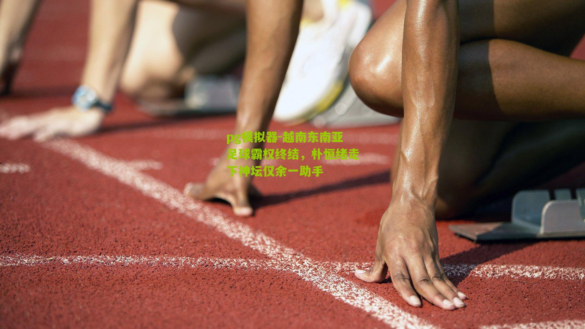 越南东南亚足球霸权终结，朴恒绪走下神坛仅余一助手