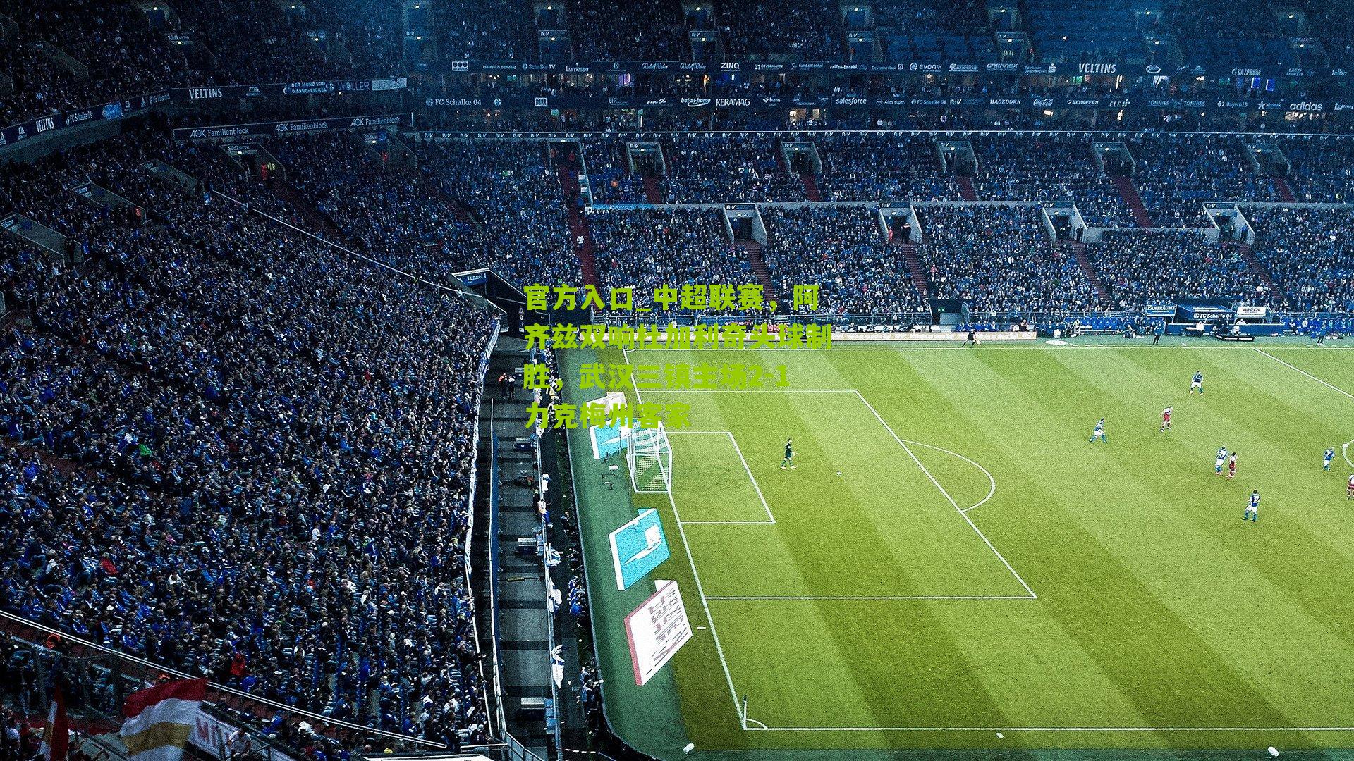 中超联赛，阿齐兹双响杜加利奇头球制胜，武汉三镇主场2-1力克梅州客家