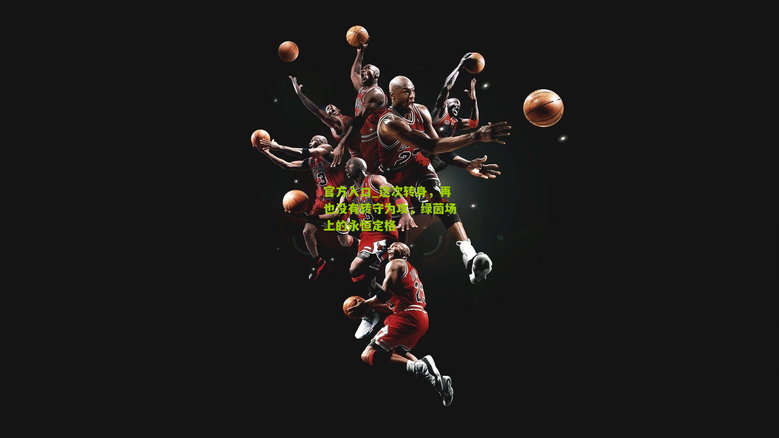 官方入口_这次转身，再也没有转守为攻，绿茵场上的永恒定格