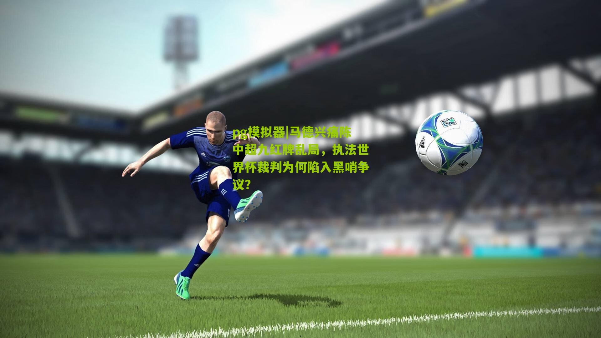 马德兴痛陈中超九红牌乱局，执法世界杯裁判为何陷入黑哨争议？