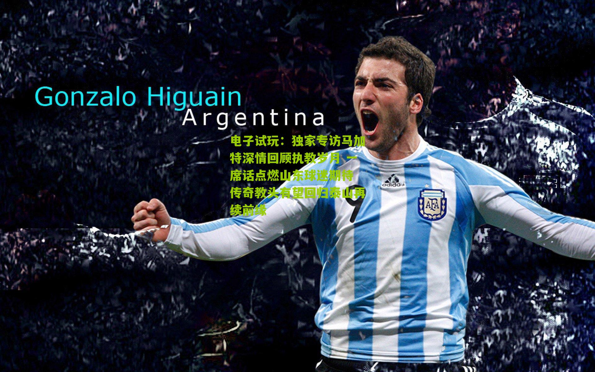 独家专访马加特深情回顾执教岁月 一席话点燃山东球迷期待 传奇教头有望回归泰山再续前缘