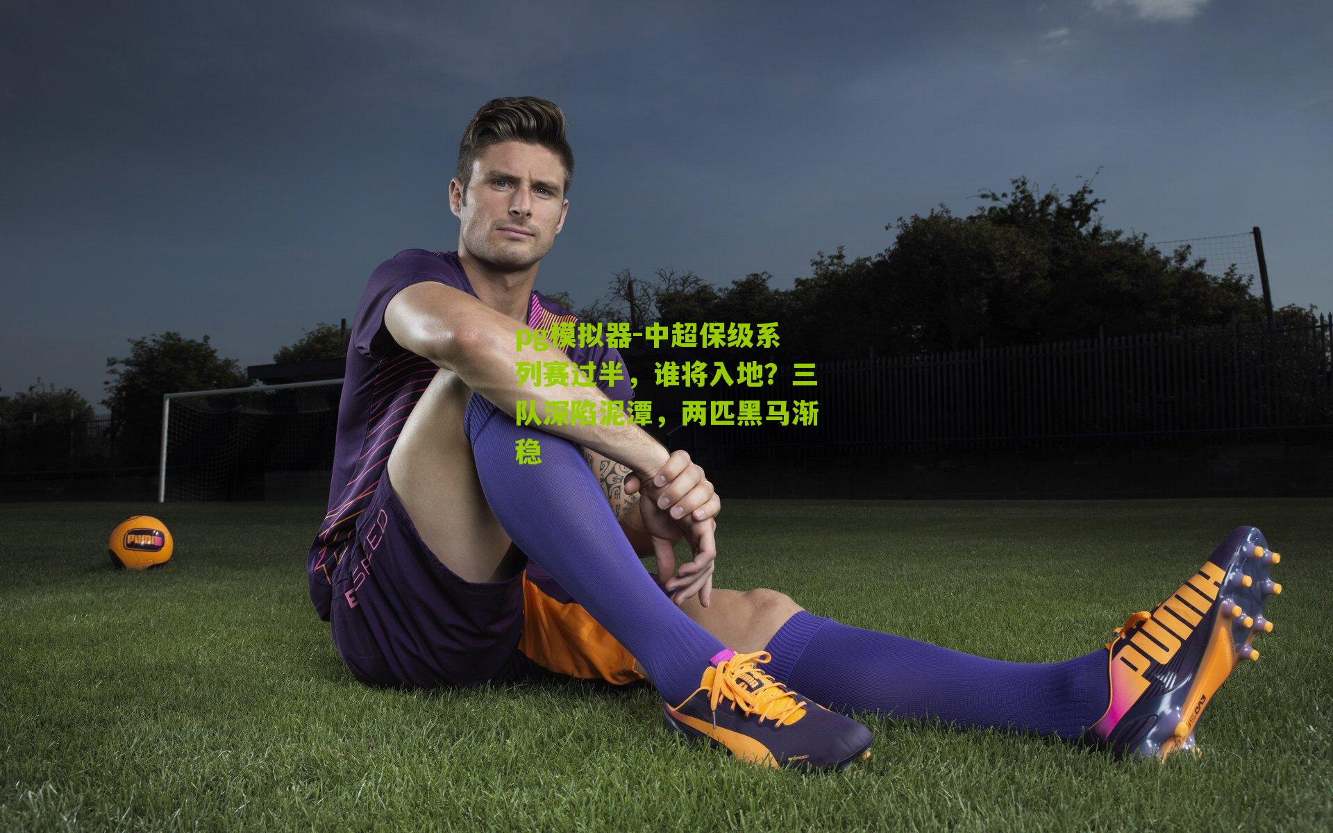pg模拟器-中超保级系列赛过半，谁将入地？三队深陷泥潭，两匹黑马渐稳