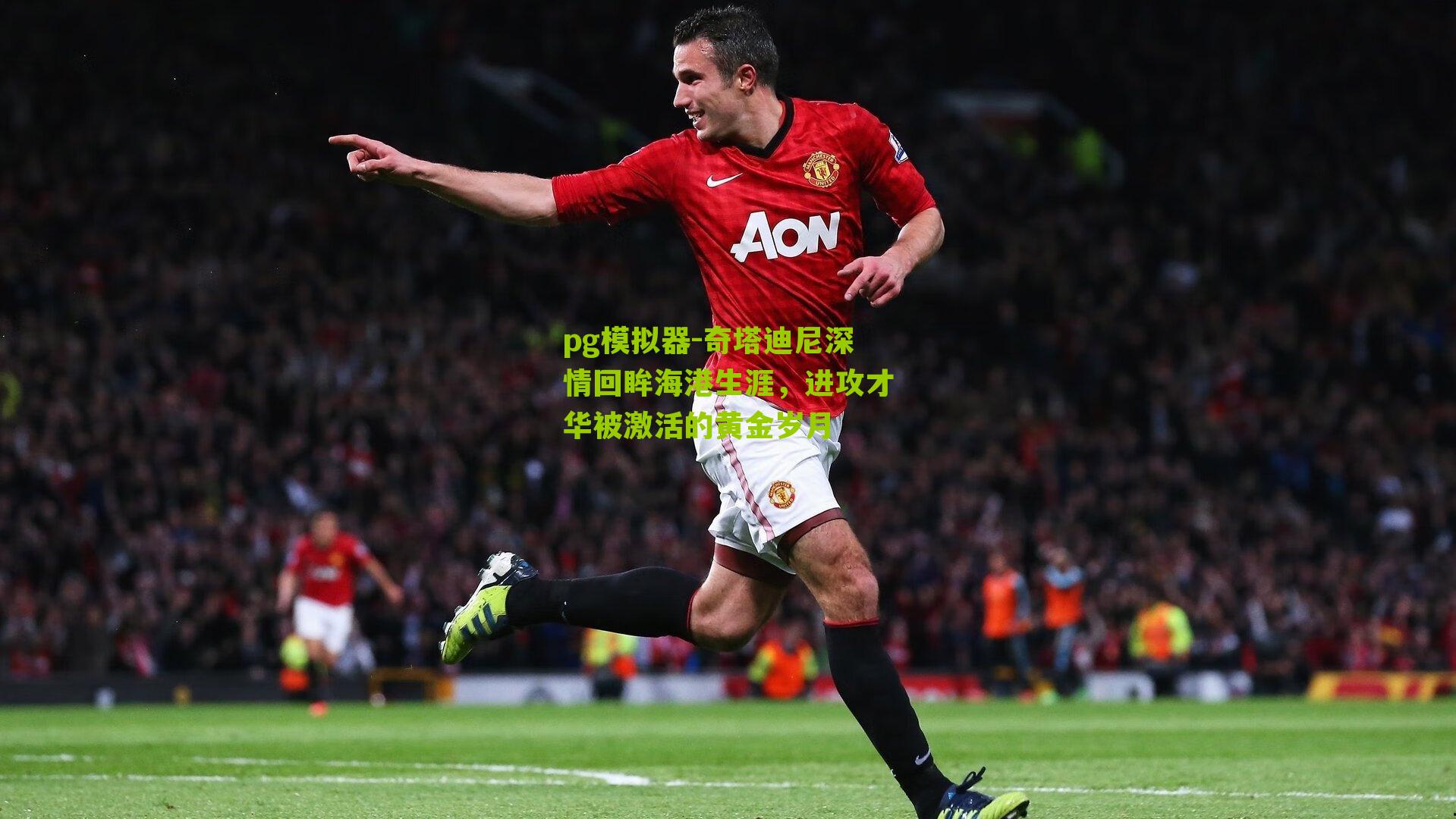 奇塔迪尼深情回眸海港生涯，进攻才华被激活的黄金岁月