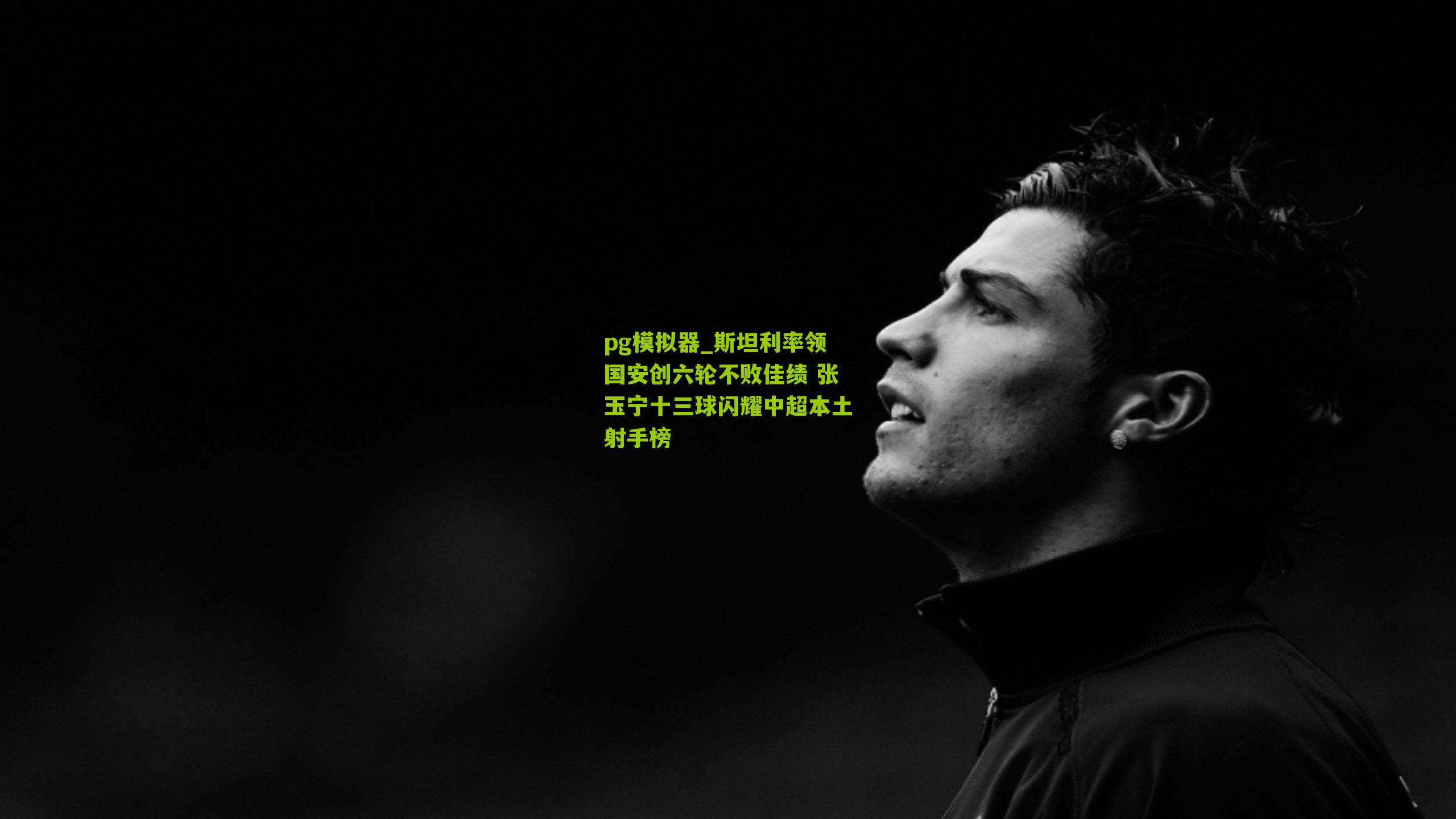 pg模拟器_斯坦利率领国安创六轮不败佳绩 张玉宁十三球闪耀中超本土射手榜